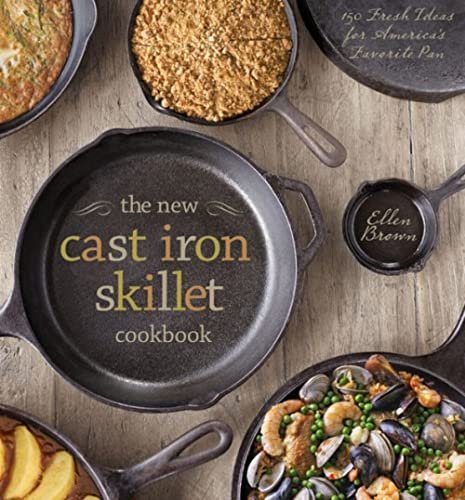 The New Cast Iron Skillet Cookbook: 150 Fresh, Essential...