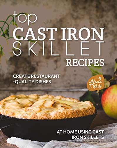 Top Cast Iron Skillet Recipes: Create Restaurant-Quality...