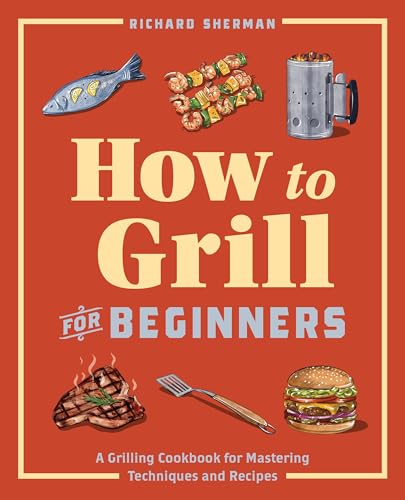 How to Grill for Beginners: A Grilling Cookbook